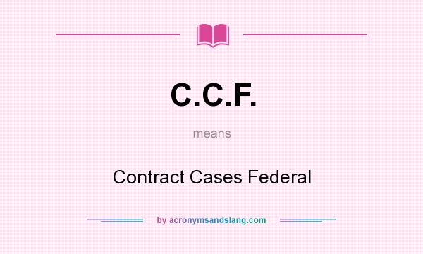 What does C.C.F. mean? It stands for Contract Cases Federal