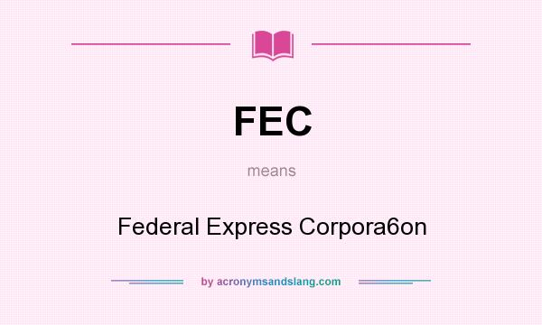 What does FEC mean? It stands for Federal Express Corpora6on