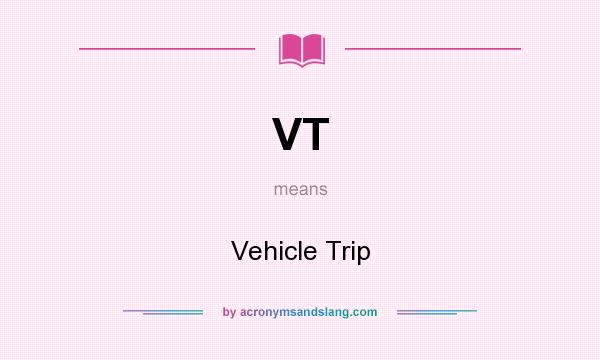What does VT mean? It stands for Vehicle Trip