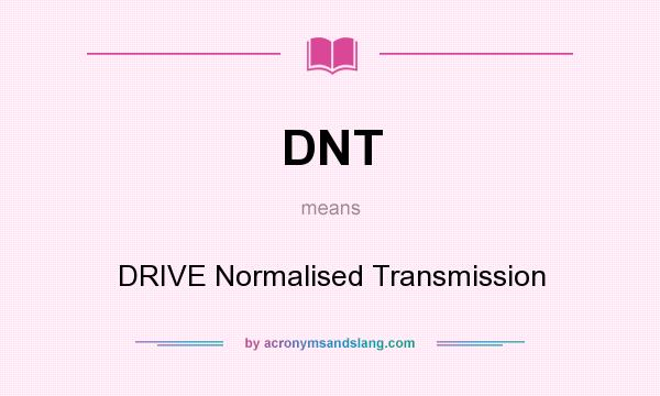 What does DNT mean? It stands for DRIVE Normalised Transmission