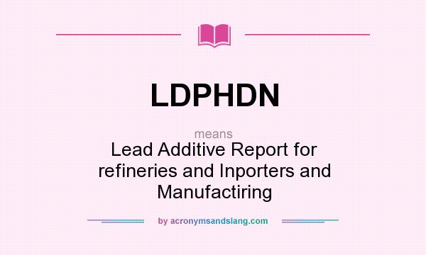 What does LDPHDN mean? It stands for Lead Additive Report for refineries and Inporters and Manufactiring