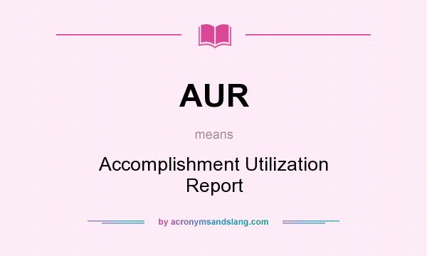 What does AUR mean? It stands for Accomplishment Utilization Report