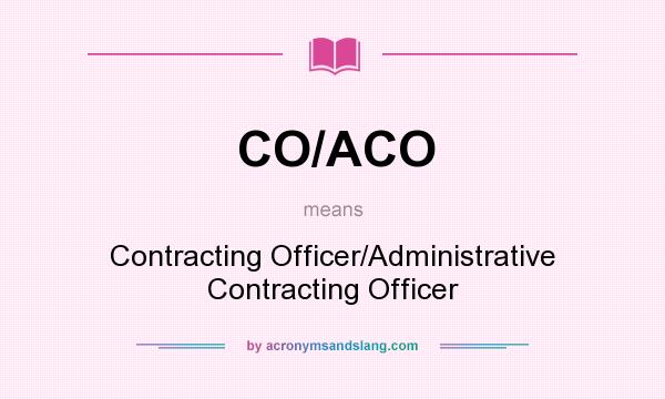 What does CO/ACO mean? It stands for Contracting Officer/Administrative Contracting Officer