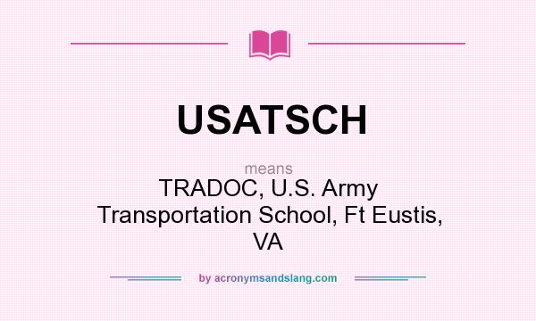 What does USATSCH mean? It stands for TRADOC, U.S. Army Transportation School, Ft Eustis, VA