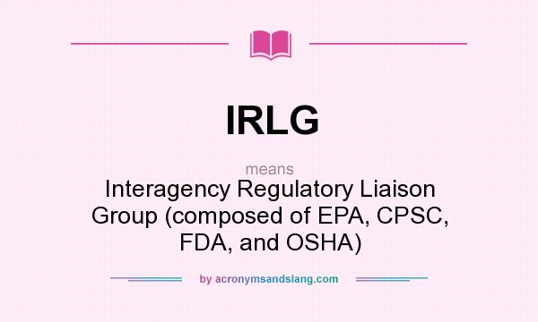 What does IRLG mean? It stands for Interagency Regulatory Liaison Group (composed of EPA, CPSC, FDA, and OSHA)