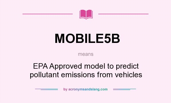What does MOBILE5B mean? It stands for EPA Approved model to predict pollutant emissions from vehicles