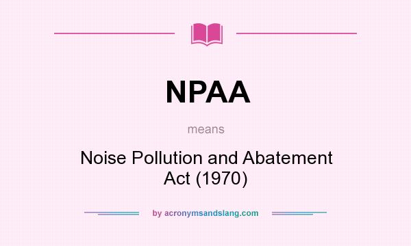 What does NPAA mean? It stands for Noise Pollution and Abatement Act (1970)