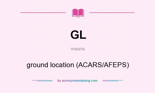 What does GL mean? It stands for ground location (ACARS/AFEPS)