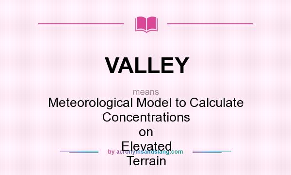 What does VALLEY mean? It stands for Meteorological Model to Calculate Concentrations on Elevated Terrain