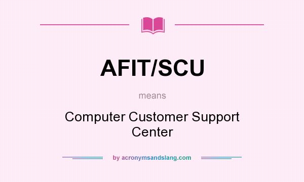 What does AFIT/SCU mean? It stands for Computer Customer Support Center