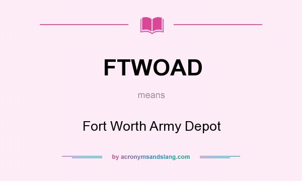 What does FTWOAD mean? It stands for Fort Worth Army Depot