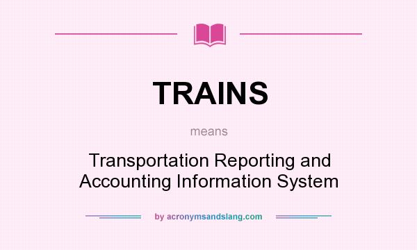What does TRAINS mean? It stands for Transportation Reporting and Accounting Information System