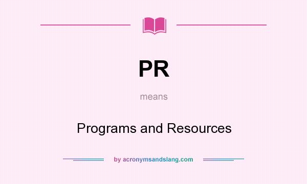 What does PR mean? It stands for Programs and Resources