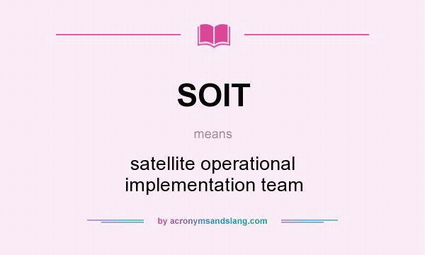 What does SOIT mean? It stands for satellite operational implementation team