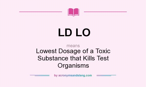 What does LD LO mean? It stands for Lowest Dosage of a Toxic Substance that Kills Test Organisms
