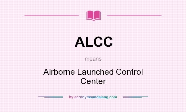 What does ALCC mean? It stands for Airborne Launched Control Center