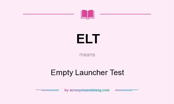 What does ELT mean? It stands for Empty Launcher Test