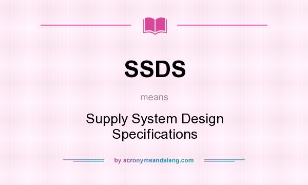 What does SSDS mean? It stands for Supply System Design Specifications