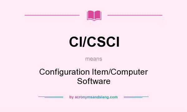 What does CI/CSCI mean? It stands for Configuration Item/Computer Software
