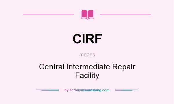 What does CIRF mean? It stands for Central Intermediate Repair Facility