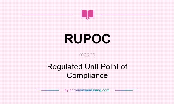 What does RUPOC mean? It stands for Regulated Unit Point of Compliance