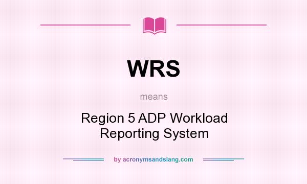 What does WRS mean? It stands for Region 5 ADP Workload Reporting System