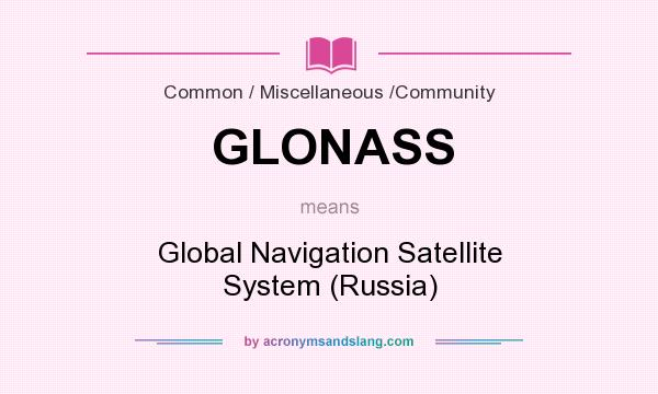 What does GLONASS mean? It stands for Global Navigation Satellite System (Russia)