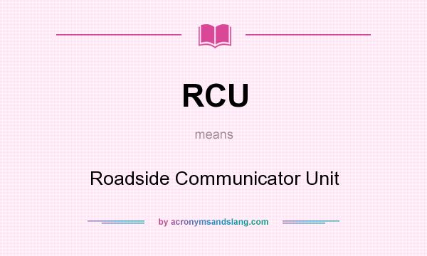 What does RCU mean? It stands for Roadside Communicator Unit