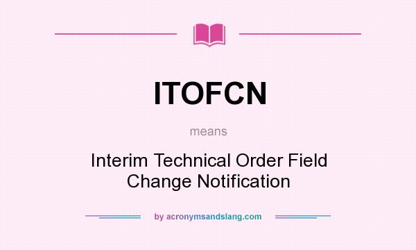 What does ITOFCN mean? It stands for Interim Technical Order Field Change Notification
