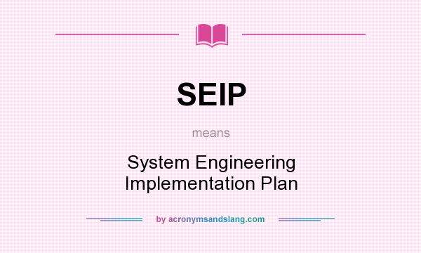 What does SEIP mean? It stands for System Engineering Implementation Plan