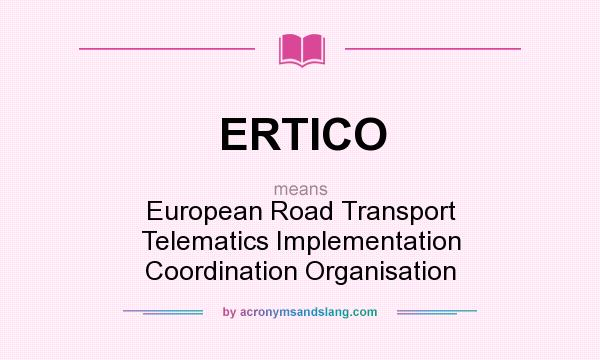 What does ERTICO mean? It stands for European Road Transport Telematics Implementation Coordination Organisation