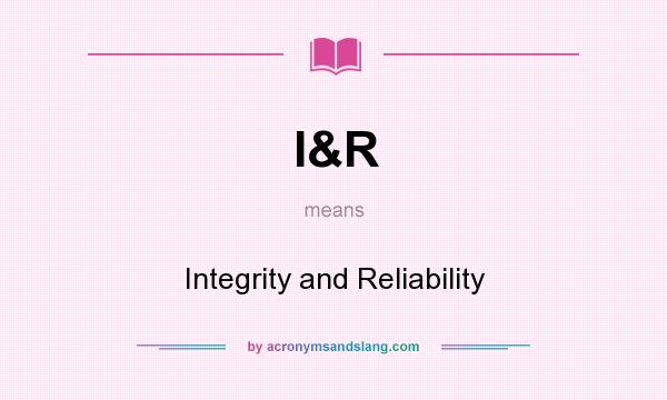 What does I&R mean? It stands for Integrity and Reliability