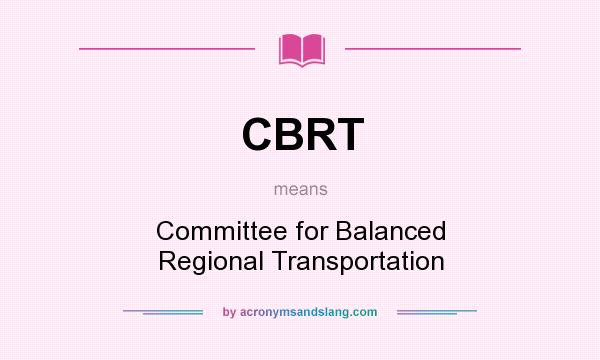 What does CBRT mean? It stands for Committee for Balanced Regional Transportation