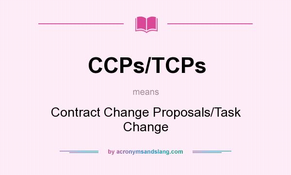 What does CCPs/TCPs mean? It stands for Contract Change Proposals/Task Change