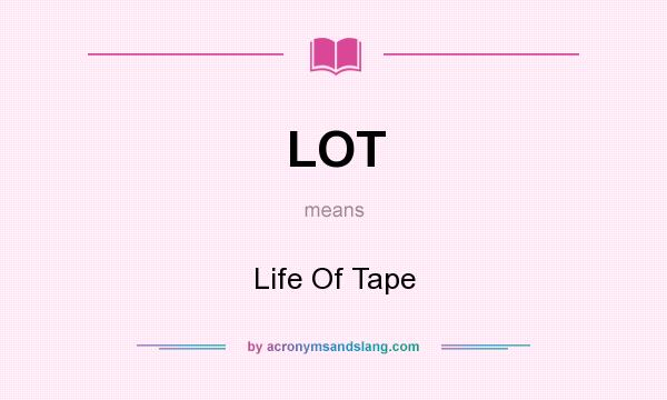 What does LOT mean? It stands for Life Of Tape
