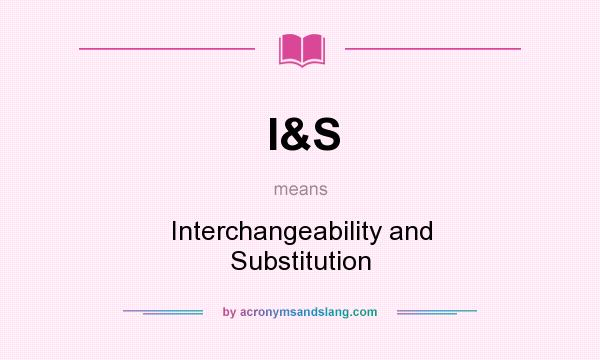 What does I&S mean? It stands for Interchangeability and Substitution