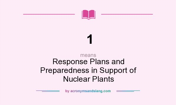 What does 1 mean? It stands for Response Plans and Preparedness in Support of Nuclear Plants