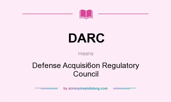 What does DARC mean? It stands for Defense Acquisi6on Regulatory Council