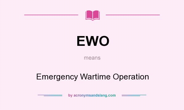 What does EWO mean? It stands for Emergency Wartime Operation