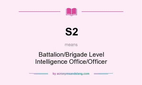 What does S2 mean? It stands for Battalion/Brigade Level Intelligence Office/Officer
