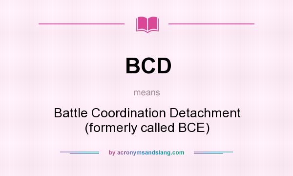 What does BCD mean? It stands for Battle Coordination Detachment (formerly called BCE)