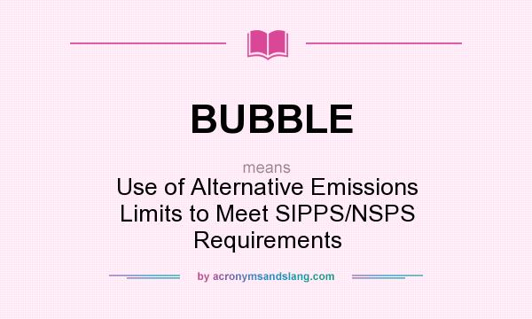 What does BUBBLE mean? It stands for Use of Alternative Emissions Limits to Meet SIPPS/NSPS Requirements