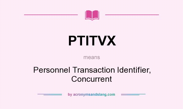 What does PTITVX mean? It stands for Personnel Transaction Identifier, Concurrent