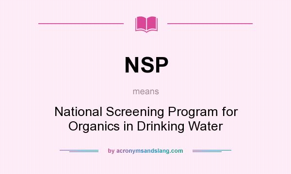 What does NSP mean? It stands for National Screening Program for Organics in Drinking Water