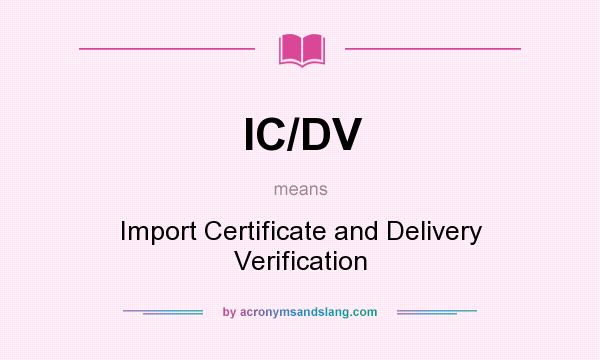 What does IC/DV mean? It stands for Import Certificate and Delivery Verification