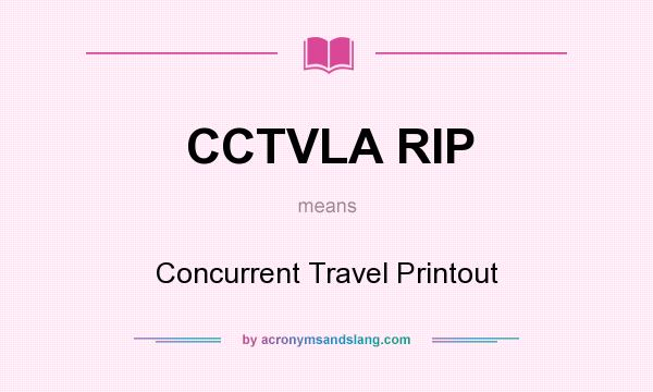 What does CCTVLA RIP mean? It stands for Concurrent Travel Printout