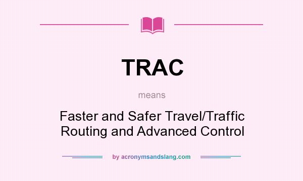 What does TRAC mean? It stands for Faster and Safer Travel/Traffic Routing and Advanced Control