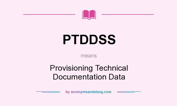 What does PTDDSS mean? It stands for Provisioning Technical Documentation Data