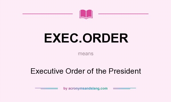 What does EXEC.ORDER mean? It stands for Executive Order of the President