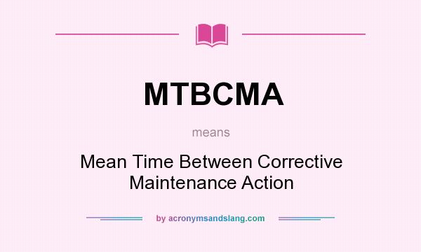 What does MTBCMA mean? It stands for Mean Time Between Corrective Maintenance Action